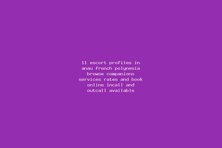11 escort profiles in Anau, French Polynesia. Browse companions, services, rates and book online. Incall and outcall available.