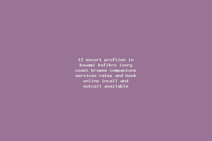 12 escort profiles in Kouami-Kofikro, Ivory Coast. Browse companions, services, rates and book online. Incall and outcall available.