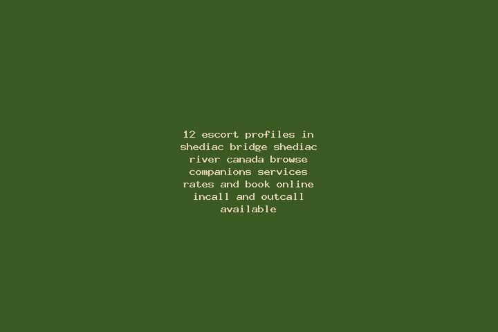 12 escort profiles in Shediac Bridge-Shediac River, Canada. Browse companions, services, rates and book online. Incall and outcall available.