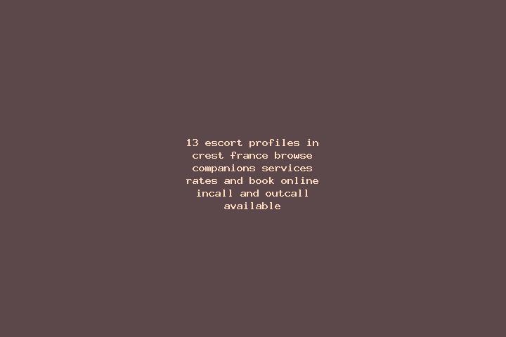 13 escort profiles in Crest, France. Browse companions, services, rates and book online. Incall and outcall available.