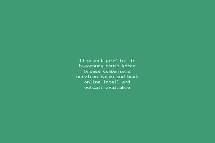 13 escort profiles in Hyeonpung, South Korea. Browse companions, services, rates and book online. Incall and outcall available.