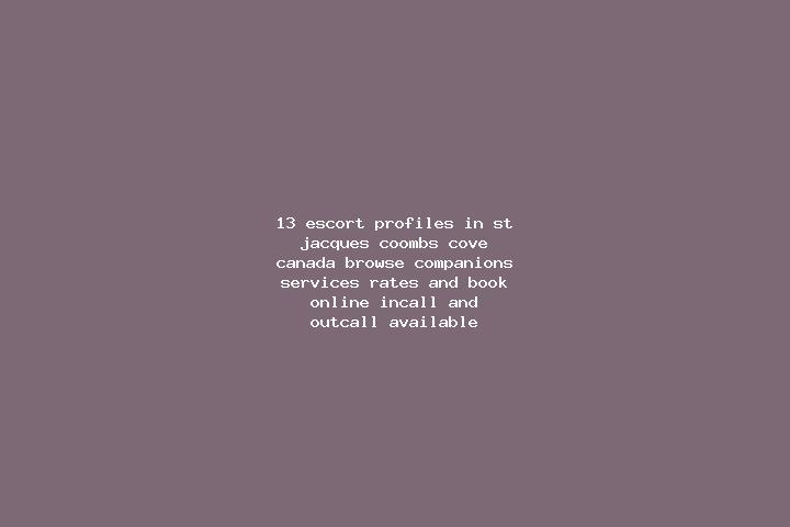 13 escort profiles in St. Jacques-Coomb s Cove, Canada. Browse companions, services, rates and book online. Incall and outcall available.