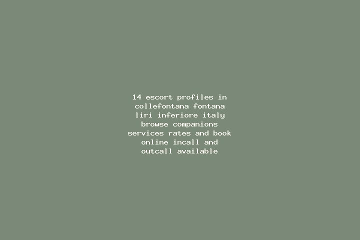 14 escort profiles in Collefontana-Fontana Liri Inferiore, Italy. Browse companions, services, rates and book online. Incall and outcall available.