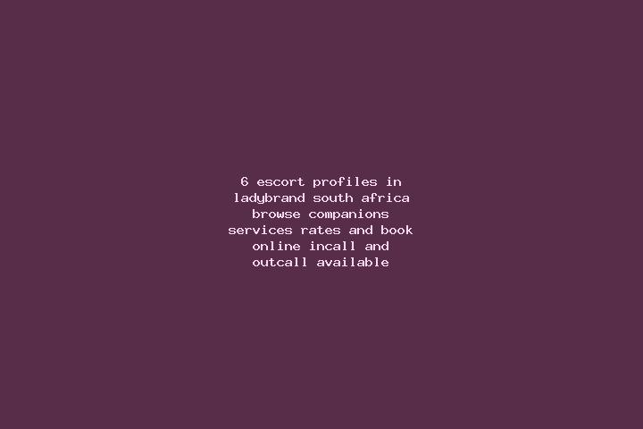 6 escort profiles in Ladybrand, South Africa. Browse companions, services, rates and book online. Incall and outcall available.