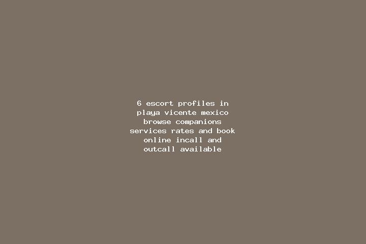 6 escort profiles in Playa Vicente, Mexico. Browse companions, services, rates and book online. Incall and outcall available.