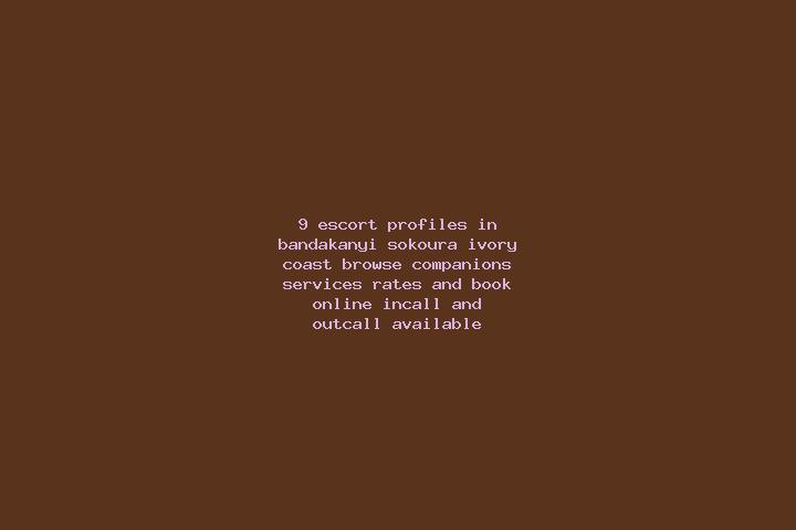 9 escort profiles in Bandakanyi-Sokoura, Ivory Coast. Browse companions, services, rates and book online. Incall and outcall available.