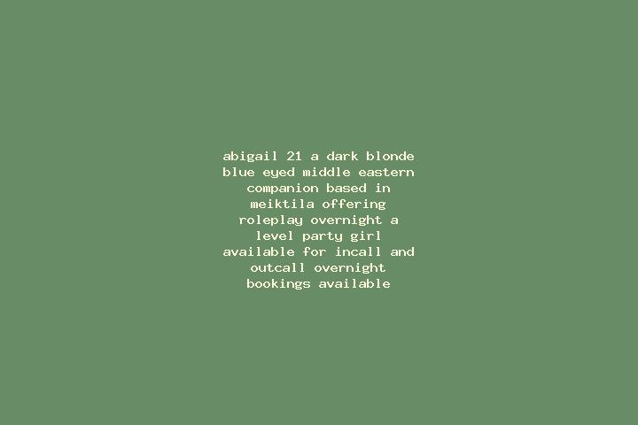 Abigail, 21, a dark blonde blue-eyed middle eastern companion based in Meiktila. Offering Roleplay, Overnight, A-Level, Party Girl. Available for incall and ...