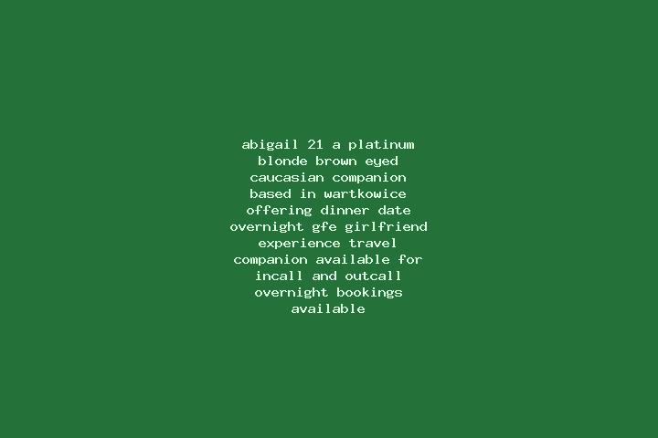 Abigail, 21, a platinum blonde brown-eyed caucasian companion based in Wartkowice. Offering Dinner Date, Overnight, GFE, Girlfriend Experience, Travel Compan...