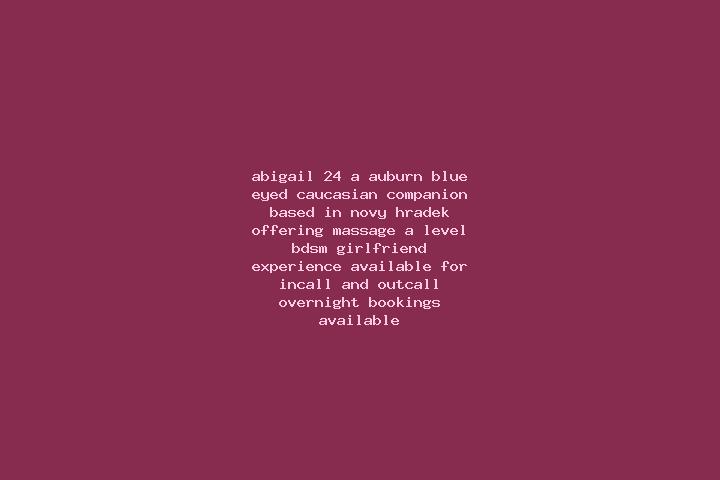Abigail, 24, a auburn blue-eyed caucasian companion based in Novy Hradek. Offering Massage, A-Level, BDSM, Girlfriend Experience. Available for incall and ou...
