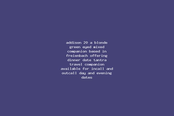 Addison, 20, a blonde green-eyed mixed companion based in Freienbach. Offering Dinner Date, Tantra, Travel Companion. Available for incall and outcall, day a...