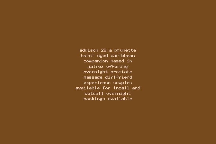 Addison, 26, a brunette hazel-eyed caribbean companion based in Jalrez. Offering Overnight, Prostate Massage, Girlfriend Experience, Couples. Available for i...