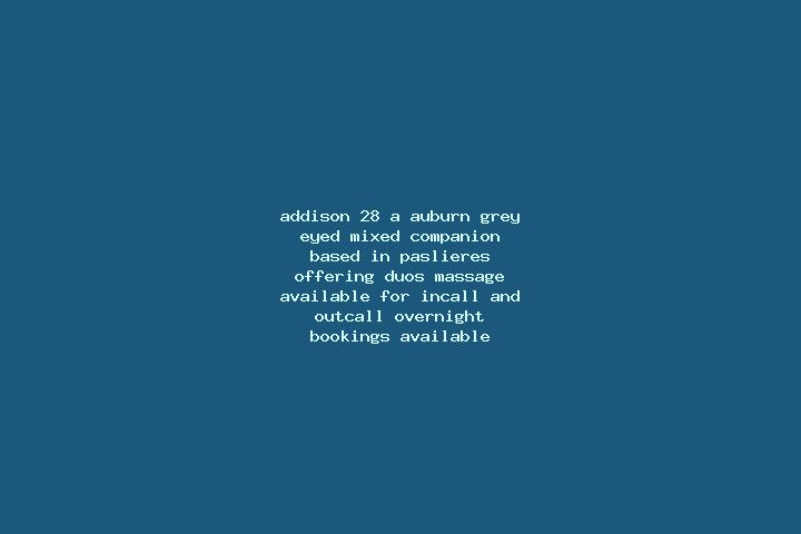 Addison, 28, a auburn grey-eyed mixed companion based in Paslieres. Offering Duos, Massage. Available for incall and outcall, overnight bookings available.