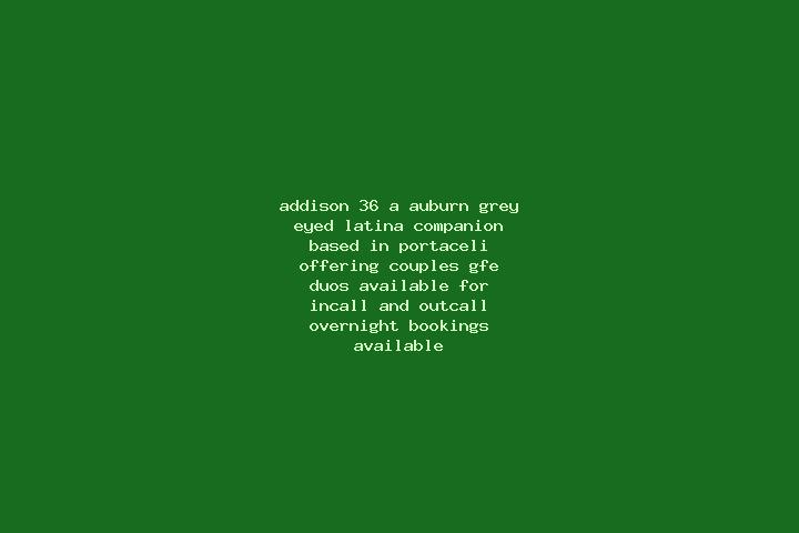 Addison, 36, a auburn grey-eyed latina companion based in Portaceli. Offering Couples, GFE, Duos. Available for incall and outcall, overnight bookings availa...