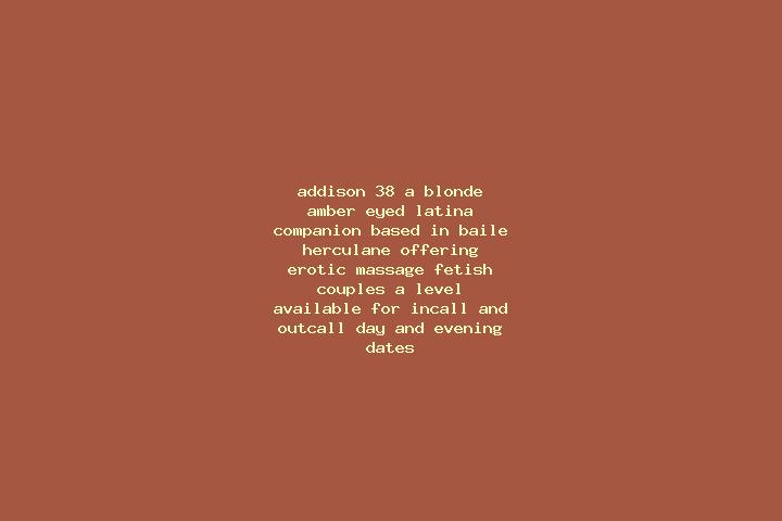 Addison, 38, a blonde amber-eyed latina companion based in Baile Herculane. Offering Erotic Massage, Fetish, Couples, A-Level. Available for incall and outca...