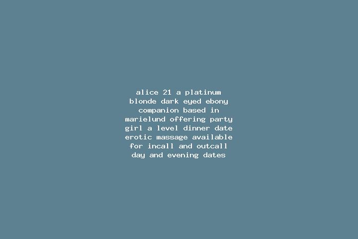Alice, 21, a platinum blonde dark-eyed ebony companion based in Marielund. Offering Party Girl, A-Level, Dinner Date, Erotic Massage. Available for incall an...