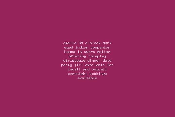 Amelia, 38, a black dark-eyed indian companion based in Autre-Eglise. Offering Roleplay, Striptease, Dinner Date, Party Girl. Available for incall and outcal...
