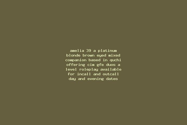 Amelia, 39, a platinum blonde brown-eyed mixed companion based in Quchi. Offering CIM, GFE, Duos, A-Level, Roleplay. Available for incall and outcall, day an...