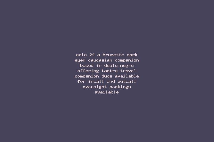 Aria, 24, a brunette dark-eyed caucasian companion based in Dealu Negru. Offering Tantra, Travel Companion, Duos. Available for incall and outcall, overnight...