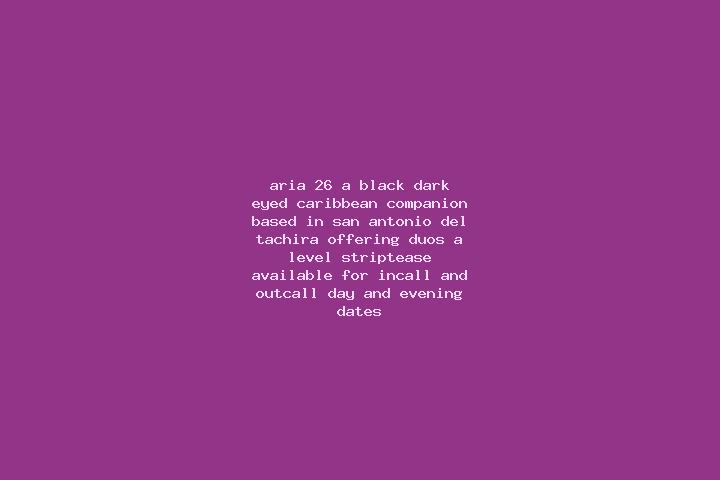 Aria, 26, a black dark-eyed caribbean companion based in San Antonio del Tachira. Offering Duos, A-Level, Striptease. Available for incall and outcall, day a...