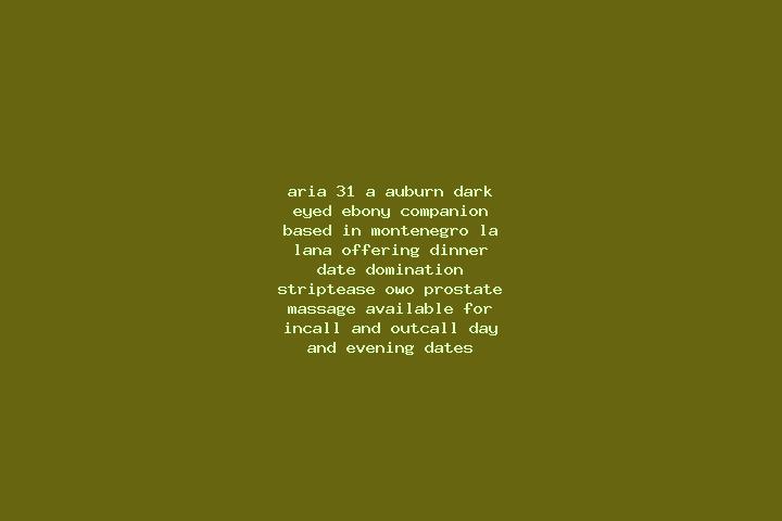 Aria, 31, a auburn dark-eyed ebony companion based in Montenegro la Lana. Offering Dinner Date, Domination, Striptease, OWO, Prostate Massage. Available for ...