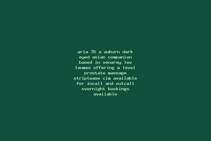 Aria, 35, a auburn dark-eyed asian companion based in Venarey-les-Laumes. Offering A-Level, Prostate Massage, Striptease, CIM. Available for incall and outca...