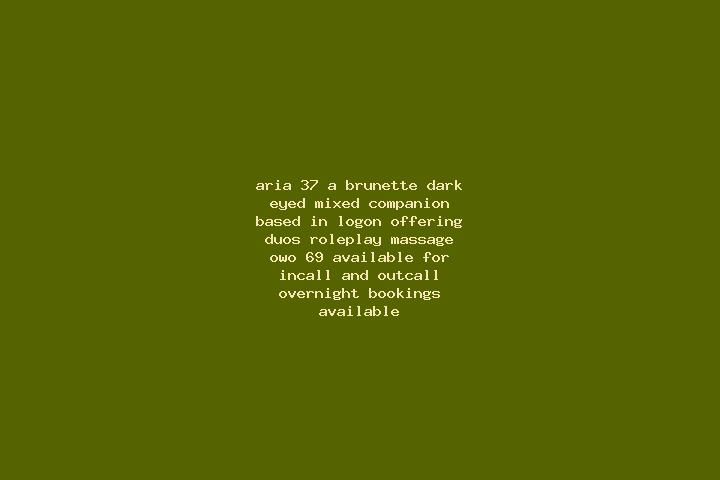 Aria, 37, a brunette dark-eyed mixed companion based in Logon. Offering Duos, Roleplay, Massage, OWO, 69. Available for incall and outcall, overnight booking...