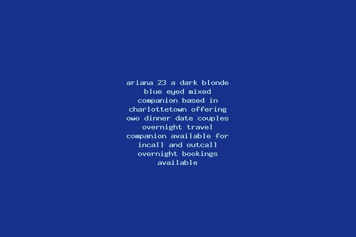 Ariana, 23, a dark blonde blue-eyed mixed companion based in Charlottetown. Offering OWO, Dinner Date, Couples, Overnight, Travel Companion. Available for in...