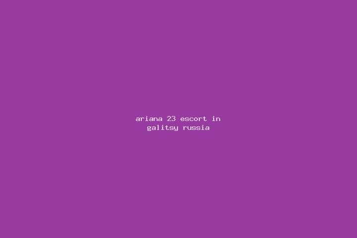 Ariana, 23 — Escort in Galitsy, Russia