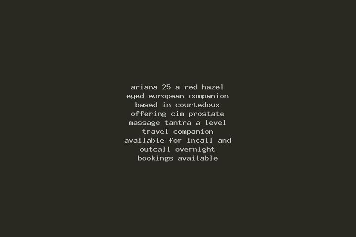 Ariana, 25, a red hazel-eyed european companion based in Courtedoux. Offering CIM, Prostate Massage, Tantra, A-Level, Travel Companion. Available for incall ...