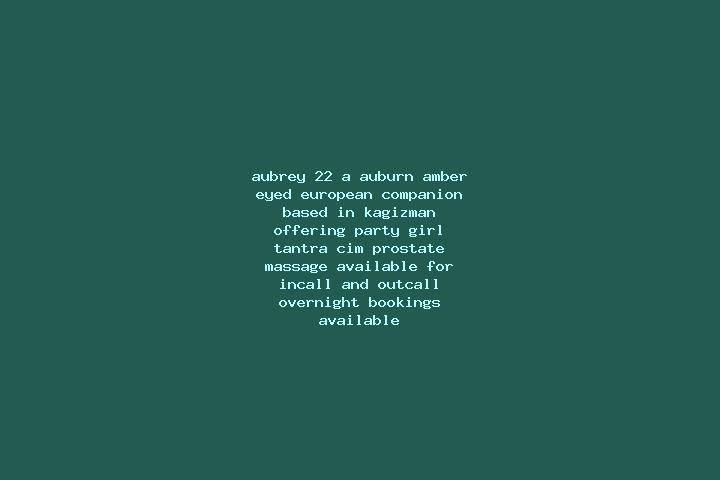 Aubrey, 22, a auburn amber-eyed european companion based in Kagizman. Offering Party Girl, Tantra, CIM, Prostate Massage. Available for incall and outcall, o...