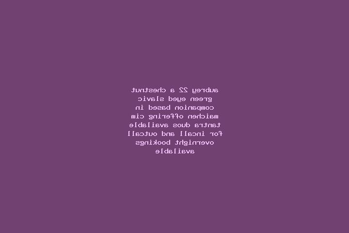 Aubrey, 22, a chestnut green-eyed slavic companion based in Maichen. Offering CIM, Tantra, Duos. Available for incall and outcall, overnight bookings available.