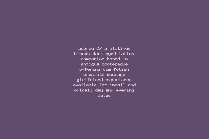 Aubrey, 27, a platinum blonde dark-eyed latina companion based in Antigua Ocotepeque. Offering CIM, Fetish, Prostate Massage, Girlfriend Experience. Availabl...