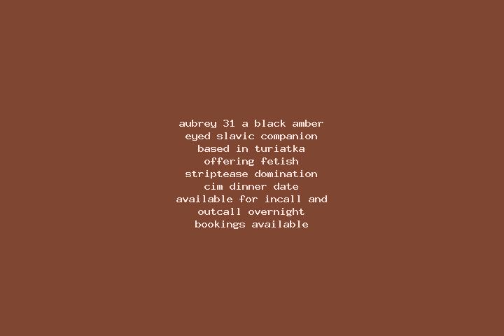 Aubrey, 31, a black amber-eyed slavic companion based in Turiatka. Offering Fetish, Striptease, Domination, CIM, Dinner Date. Available for incall and outcal...