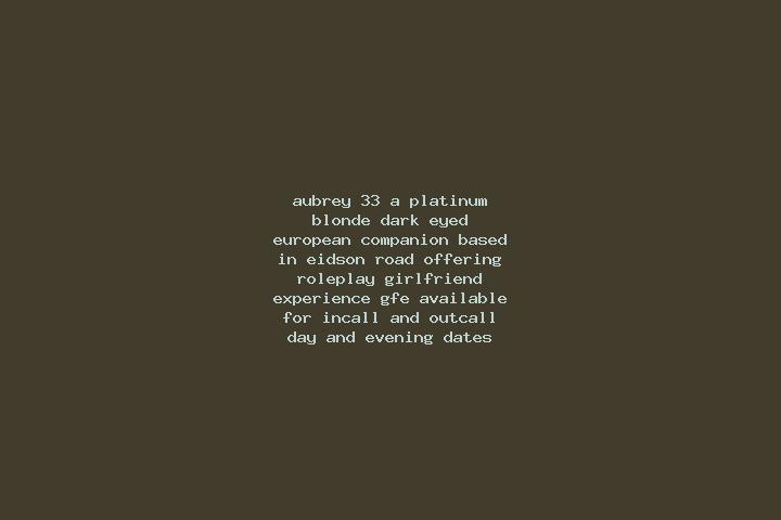 Aubrey, 33, a platinum blonde dark-eyed european companion based in Eidson Road. Offering Roleplay, Girlfriend Experience, GFE. Available for incall and outc...