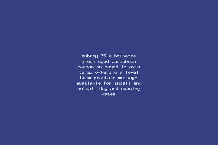 Aubrey, 35, a brunette green-eyed caribbean companion based in Avia Terai. Offering A-Level, BDSM, Prostate Massage. Available for incall and outcall, day an...