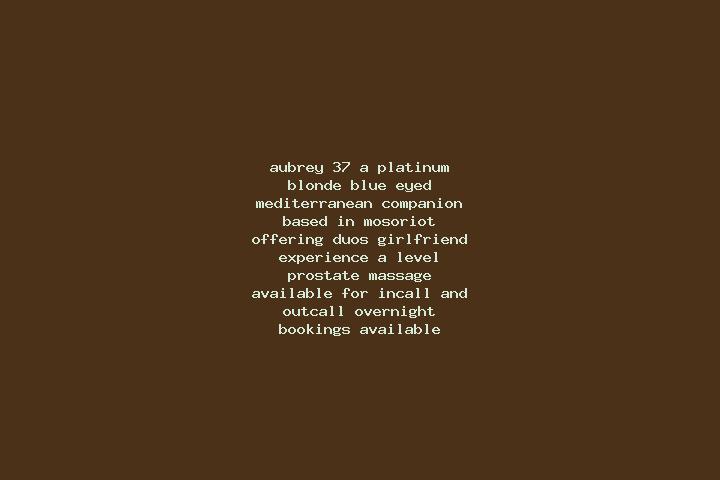 Aubrey, 37, a platinum blonde blue-eyed mediterranean companion based in Mosoriot. Offering Duos, Girlfriend Experience, A-Level, Prostate Massage. Available...