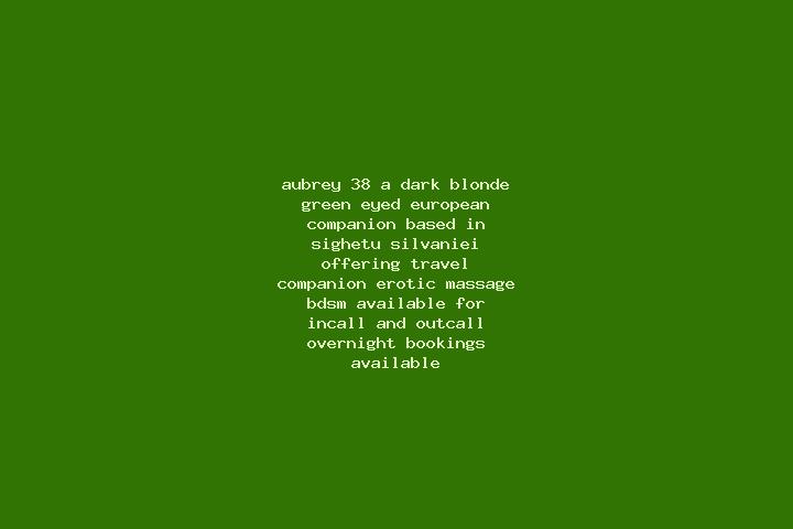 Aubrey, 38, a dark blonde green-eyed european companion based in Sighetu Silvaniei. Offering Travel Companion, Erotic Massage, BDSM. Available for incall and...