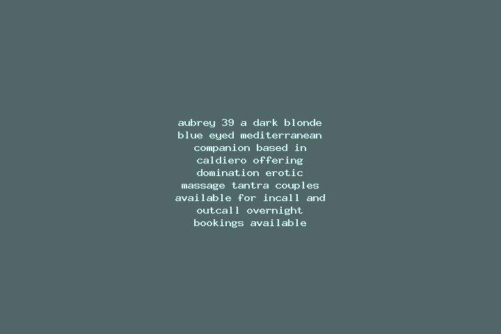 Aubrey, 39, a dark blonde blue-eyed mediterranean companion based in Caldiero. Offering Domination, Erotic Massage, Tantra, Couples. Available for incall and...