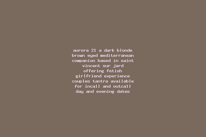Aurora, 21, a dark blonde brown-eyed mediterranean companion based in Saint-Vincent-sur-Jard. Offering Fetish, Girlfriend Experience, Couples, Tantra. Availa...
