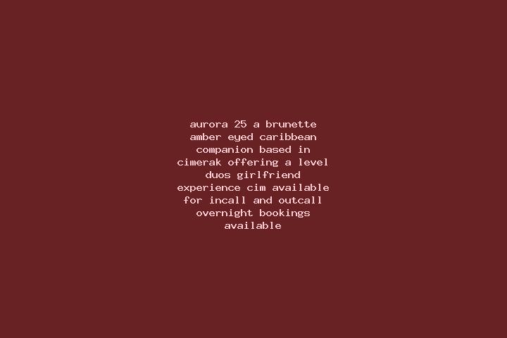 Aurora, 25, a brunette amber-eyed caribbean companion based in Cimerak. Offering A-Level, Duos, Girlfriend Experience, CIM. Available for incall and outcall,...
