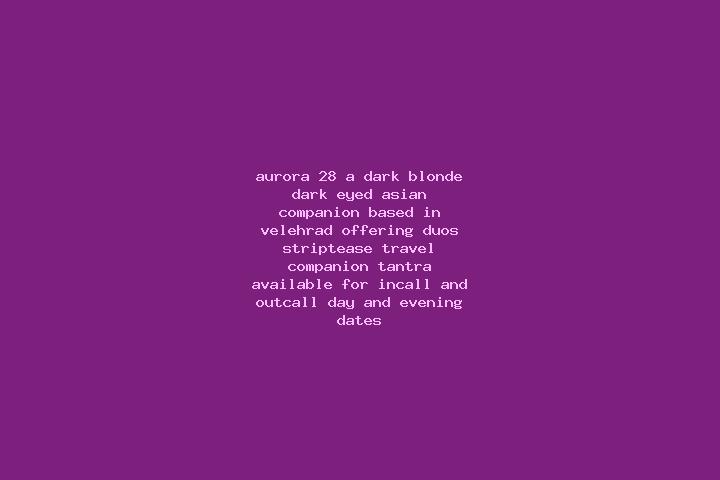 Aurora, 28, a dark blonde dark-eyed asian companion based in Velehrad. Offering Duos, Striptease, Travel Companion, Tantra. Available for incall and outcall,...