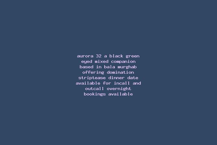 Aurora, 32, a black green-eyed mixed companion based in Bala Murghab. Offering Domination, Striptease, Dinner Date. Available for incall and outcall, overnig...