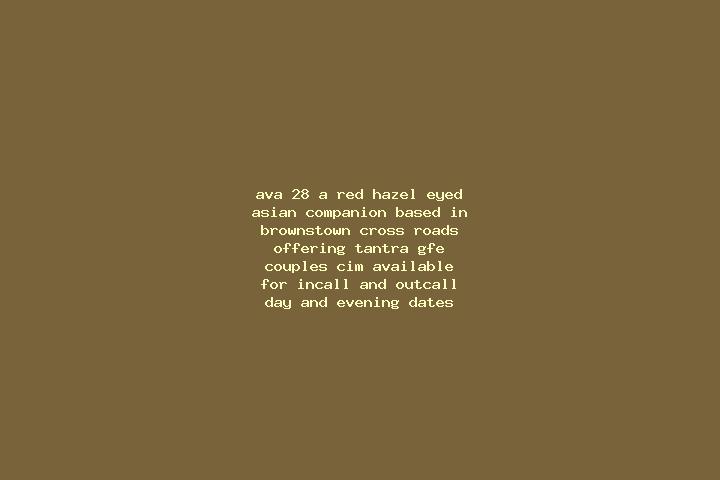 Ava, 28, a red hazel-eyed asian companion based in Brownstown Cross Roads. Offering Tantra, GFE, Couples, CIM. Available for incall and outcall, day and even...