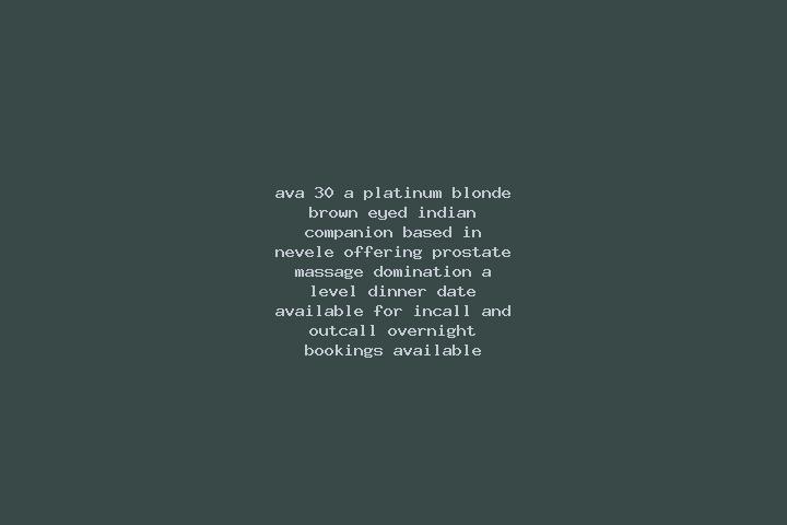Ava, 30, a platinum blonde brown-eyed indian companion based in Nevele. Offering Prostate Massage, Domination, A-Level, Dinner Date. Available for incall and...