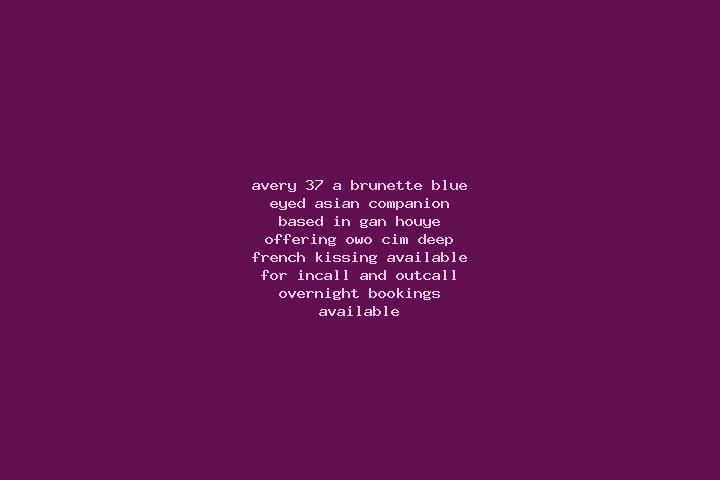 Avery, 37, a brunette blue-eyed asian companion based in Gan-Houye. Offering OWO, CIM, Deep French Kissing. Available for incall and outcall, overnight booki...