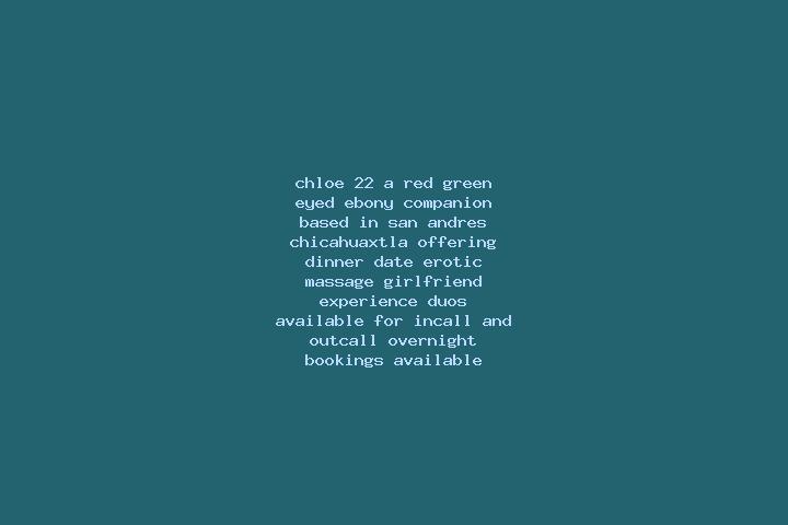 Chloe, 22, a red green-eyed ebony companion based in San Andres Chicahuaxtla. Offering Dinner Date, Erotic Massage, Girlfriend Experience, Duos. Available fo...