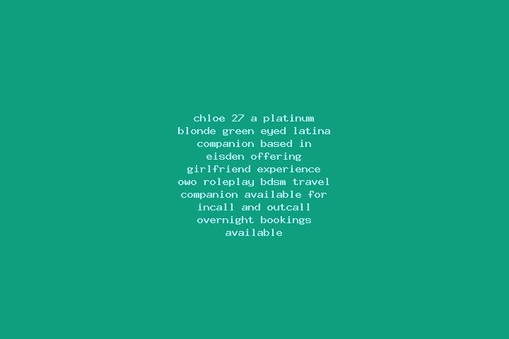Chloe, 27, a platinum blonde green-eyed latina companion based in Eisden. Offering Girlfriend Experience, OWO, Roleplay, BDSM, Travel Companion. Available fo...