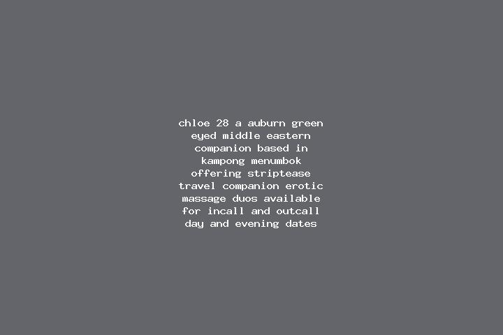 Chloe, 28, a auburn green-eyed middle eastern companion based in Kampong Menumbok. Offering Striptease, Travel Companion, Erotic Massage, Duos. Available for...