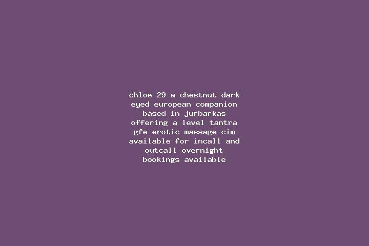 Chloe, 29, a chestnut dark-eyed european companion based in Jurbarkas. Offering A-Level, Tantra, GFE, Erotic Massage, CIM. Available for incall and outcall, ...