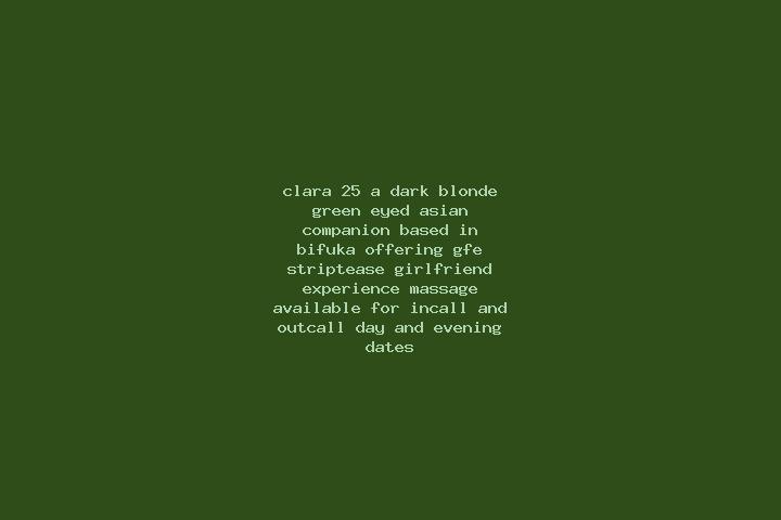 Clara, 25, a dark blonde green-eyed asian companion based in Bifuka. Offering GFE, Striptease, Girlfriend Experience, Massage. Available for incall and outca...